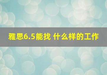 雅思6.5能找 什么样的工作